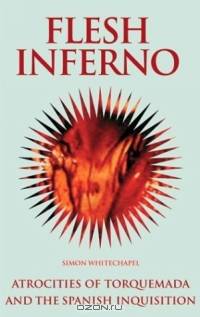 Flesh Inferno : Atrocities of Torquemada and the Spanish Inquisition. (The Blood History Series)