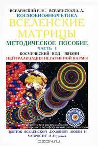 Космобиоэнергетика. Вселенские матрицы. В 6 частях. Часть 1. Космический код Жизни. Нейтрализация негативной кармы. "Цветок Вселенской Духовной Любви и Мудрости". 8-13 уровней