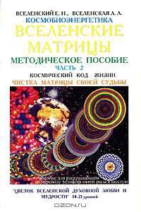 Космобиоэнергетика. Вселенские матрицы. В 6 частях. Часть 2. Космический код Жизни. Чистка Матрицы Своей Судьбы. "Цветок Вселенской Духовной Любви и Мудрости". 14-21 уровней