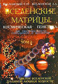 Вселенские матрицы. Космическая генетика: ДНК сверхспособности, гениальности и бессмертия. Цветок Вселенской Духовной Любви и Мудрости. Том 2: Космобиоэнергетика
