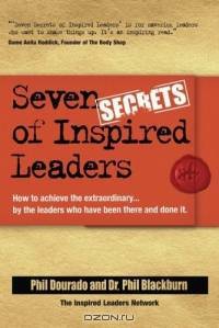 Seven Secrets of Inspired Leaders : How to achieve the extraordinary...by the leaders who have been there and done it