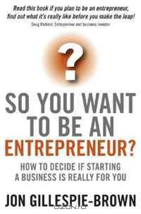 So You Want To Be An Entrepreneur: How to decide if starting a business is really for you