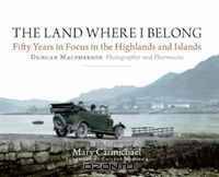 The Land Where I Belong: Fifty Years in Focus in the Highlands and Islands - Duncan Macpherson, Photographer and Pharmacist