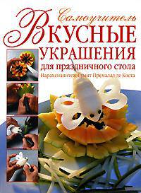Самые красивые и вкусные украшения для праздничного стола. Самоучитель