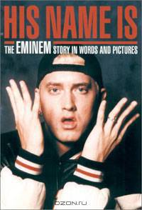 His Name Is: The Eminem Story in Words and Pictures