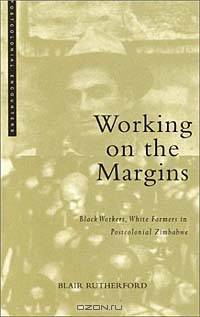 Working on the Margins: Black Workers, White Farmers in Postcolonial Zimbabwe (Postcolonial Encounters)