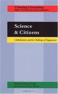 Science and Citizens : Globalization and the Challenge of Engagement (Claiming Citizenship: Rights, Participation and Accountability)