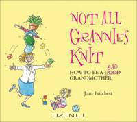 Not All Grannies Knit: How to Be a Bad Grandmother