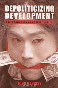 Depoliticizing Development: The World Bank and Social Capital