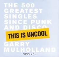 This is Uncool : The 500 Greatest Singles Since Punk and Disco