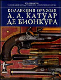 Коллекция оружия А.А. Катуар де Бионкура. Сто предметов из собрания Государственного Исторического Музея (рус., анг.)