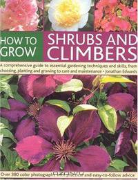 How to Grow Shrubs and Climbers: A Comprehensive Guide To All The Essential Gardening Techniques, From Choosing And Planting To Care And Maintenance