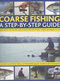 Coarse Fishing: A Step-by-Step Guide: Expert Advice On The Fish To Go For, How To Find Them And The Best Fishing Techniques To Use