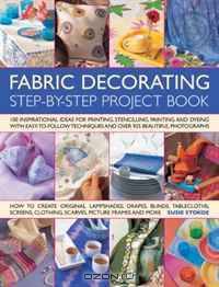 Fabric Decorating Step-by-Step Project Book: 100 inspirational ideas for printing, stenciling, painting and dyeing fabric items of all kinds