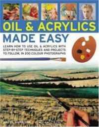Oils and Acrylics Made Easy: Learn how to use oils and acrylics with step-by-step techniques and projects, in 150 color photographs