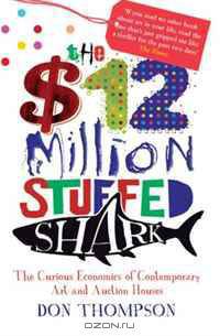 The $12 Million Stuffed Shark: The Curious Economics of Contemporary Art. Don Thompson
