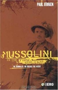 Mussolini in the First World War : The Journalist, The Soldier, The Fascist