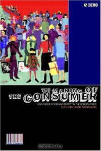 The Making of the Consumer: Knowledge, Power And Identity in the Modern World (Cultures of Consumption)