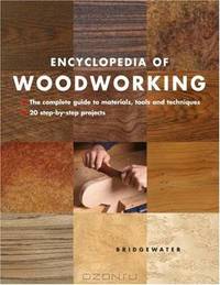 Encyclopedia of Woodworking: The Complete Guide to Materials, Tools and Techniques: 20 Step-By-Step Projects