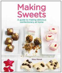 Making Sweets: A Guide to Making Delicious Confectionery at Home. by Nina Wanat