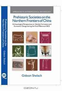 Prehistoric Societies on the Northern Frontiers of China: Archaeological Perspectives on Identity Formation and Economic Change during the First Millennium ... (Approaches to Anthropological Archaeology)