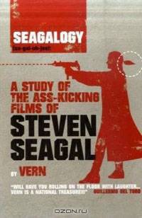 Seagalogy: A Study of the Ass-Kicking Films of Steven Seagal