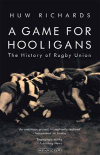 A Game for Hooligans: The History of Rugby Union
