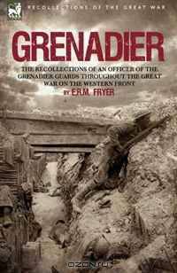 Grenadier: the Recollections of an Officer of the Grenadier Guards throughout the Great War on the Western Front