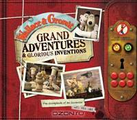 Wallace & Gromit: Grand Adventures & Glorious Inventions: The Scrapbook of an Inventor and His Dog