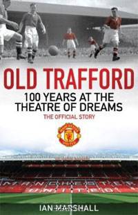 Old Trafford: 100 Years at the Theatre of Dreams: The Official Story