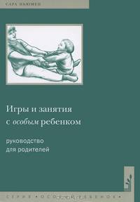 Игры и занятия с особым ребенком: Руководство для родителей и специалистов /Пер. с англ.