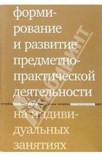 Формирование и развитие предметно-практической деятельности на индивидуальных занятиях - (Серия "Лечебно-педагогические программы")
