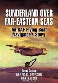Sunderland Over Far-Eastern Seas: An RAF Flying Boat Navigator
