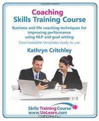 Coaching Skills Training Course: Business and Life Coaching Techniques for Improving Performance Using NLP and Goal Setting: Your Toolkit to Coaching... Free Downloadable Templates, Ready to Use