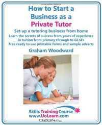 How to Start a Business as a Private Tutor. Set up a tutoring business from home. Learn the secrets of success from years of experience in tuition from ... and sample adverts. (Skills Training Course)