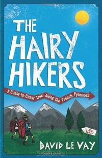 The Hairy Hikers: A Coast-To-Coast Trek Along the French Pyrenees. David Le Vay