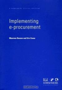 Implementing e-Procurement : A Practical G/T Shrinking Costs and Transforming the Way You Deal with Suppliers and Customers