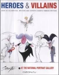 Heroes & Villains: Over Fifty Celebrities, Writers and Experts Debate Famous Britons
