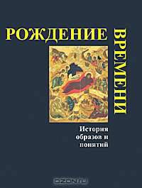 Рождение времени. История образов и понятий