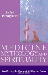 Medicine, Mythology, and Spirituality: Recollecting the Past and Willing the Future