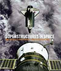 Super Structures In Space: From Satellites to Space Stations- a Guide to What?s Out There