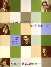 Unacknowledged Legislation: Writers in the Public Sphere