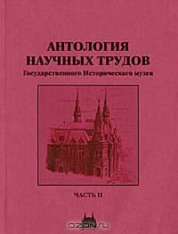 Антология научных трудов Государственного Исторического музея. В 2 частях. Часть 2