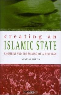 Creating An Islamic State: Khomeini and the Making of a New Iran