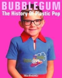 Bubblegum: The History of Plastic Pop