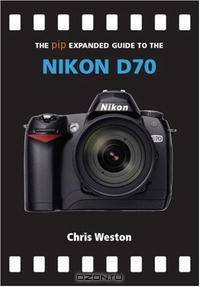The PIP Expanded Guide to the Nikon D70 (PIP Expanded Guide Series)