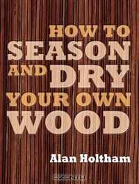 How to Season and Dry Your Own Wood