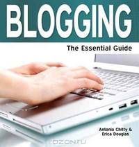Blogging: The Essential Guide. Antonia Chitty and Erica Douglas