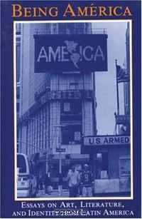 Being America: Essays on Art, Literature, and Identity from Latin America