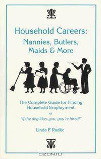 Household Careers: Nannies, Butlers, Maids & More : The Complete Guide for Finding Household Employment or "If the Dog Likes You, You